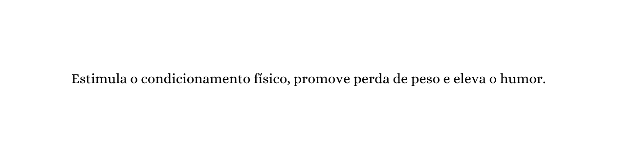 Estimula o condicionamento físico promove perda de peso e eleva o humor