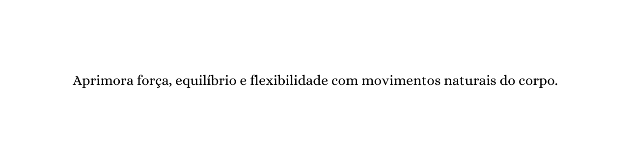 Aprimora força equilíbrio e flexibilidade com movimentos naturais do corpo