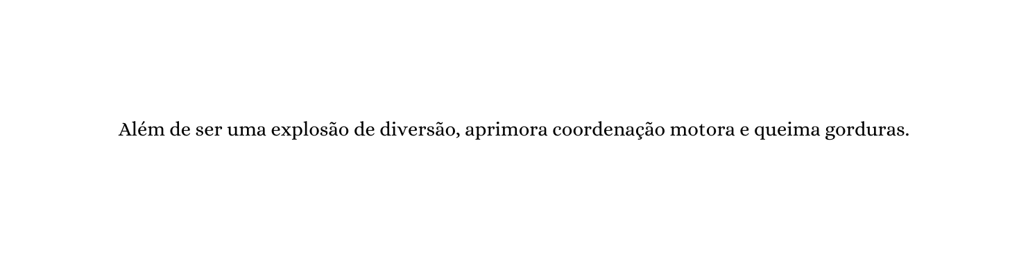 Além de ser uma explosão de diversão aprimora coordenação motora e queima gorduras